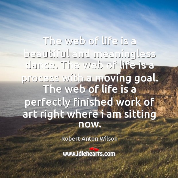 The web of life is a perfectly finished work of art right where I am sitting now. Robert Anton Wilson Picture Quote