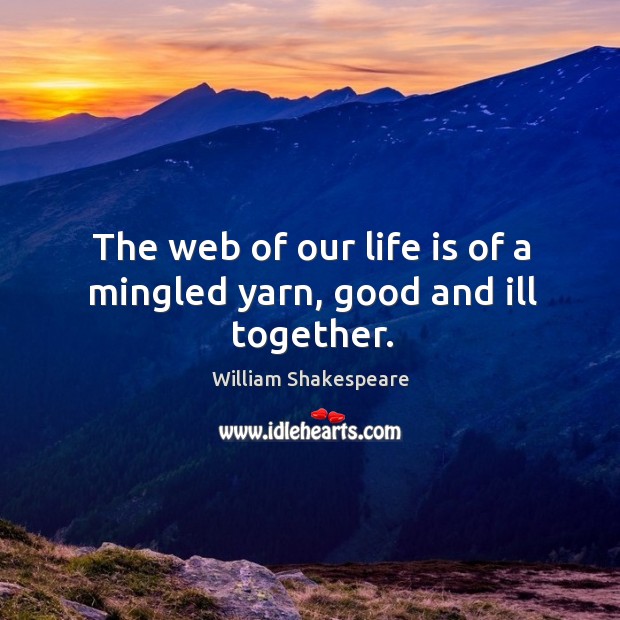 The web of our life is of a mingled yarn, good and ill together. William Shakespeare Picture Quote