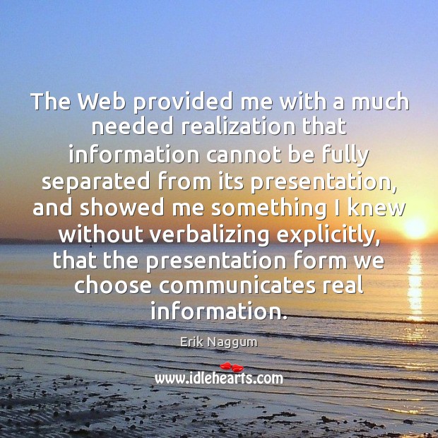 The Web provided me with a much needed realization that information cannot Erik Naggum Picture Quote