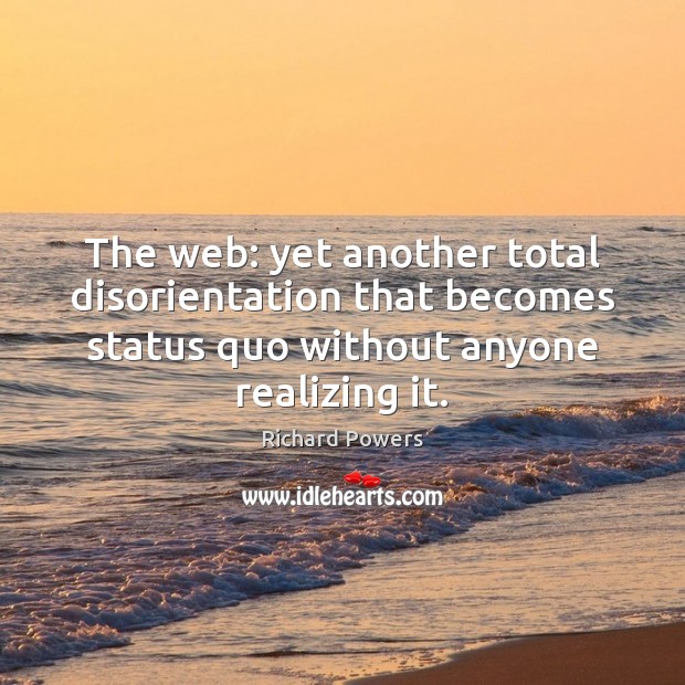 The web: yet another total disorientation that becomes status quo without anyone Richard Powers Picture Quote