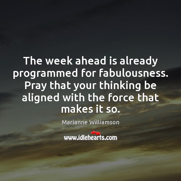 The week ahead is already programmed for fabulousness. Pray that your thinking Marianne Williamson Picture Quote
