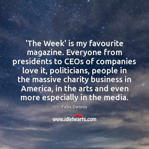 ‘The Week’ is my favourite magazine. Everyone from presidents to CEOs of Felix Dennis Picture Quote