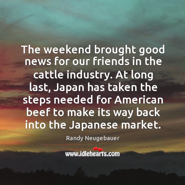 The weekend brought good news for our friends in the cattle industry. Randy Neugebauer Picture Quote
