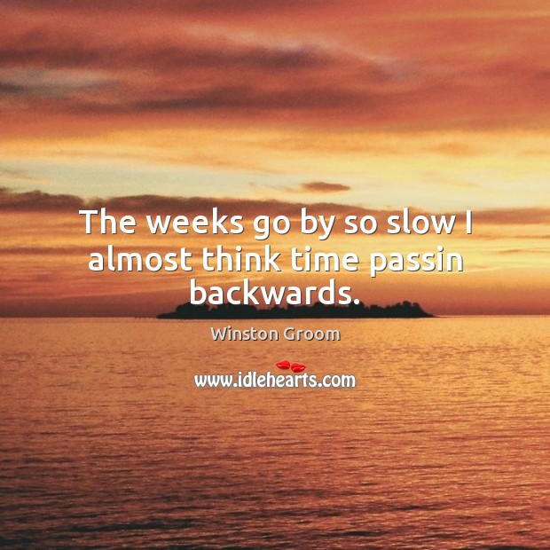 The weeks go by so slow I almost think time passin backwards. Image