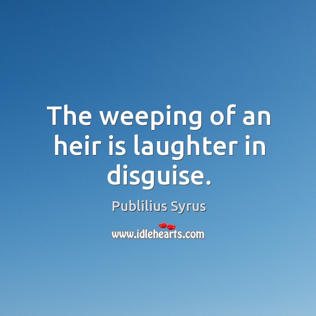 The weeping of an heir is laughter in disguise. Laughter Quotes Image