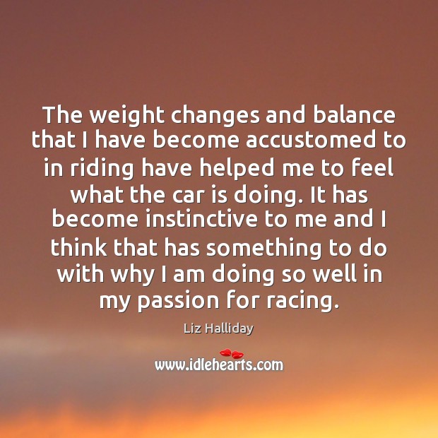 The weight changes and balance that I have become accustomed to in Liz Halliday Picture Quote