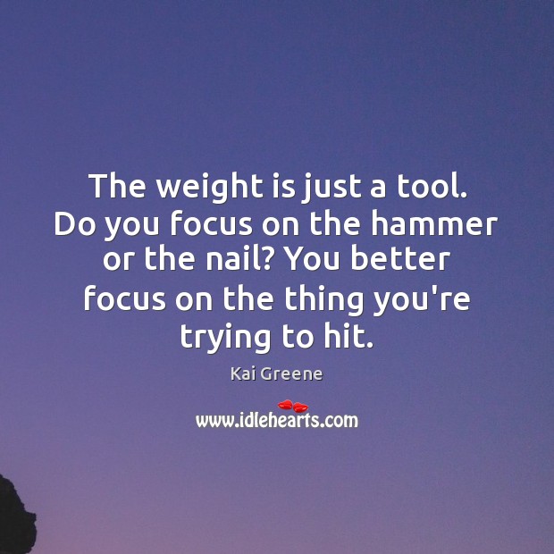 The weight is just a tool. Do you focus on the hammer Kai Greene Picture Quote