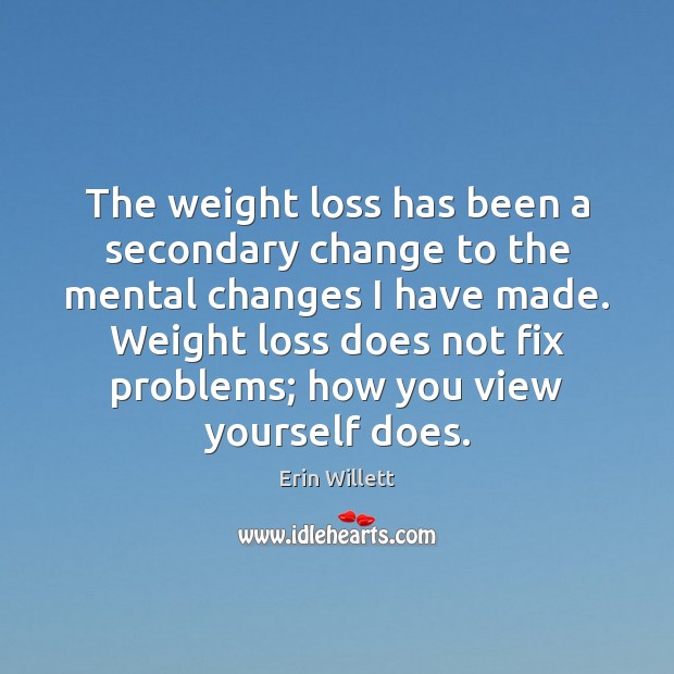 The weight loss has been a secondary change to the mental changes Erin Willett Picture Quote