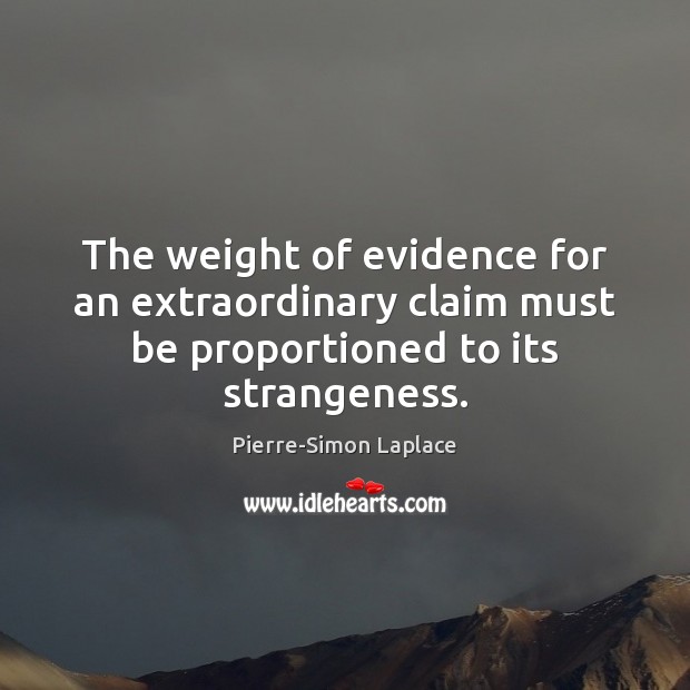 The weight of evidence for an extraordinary claim must be proportioned to its strangeness. Pierre-Simon Laplace Picture Quote