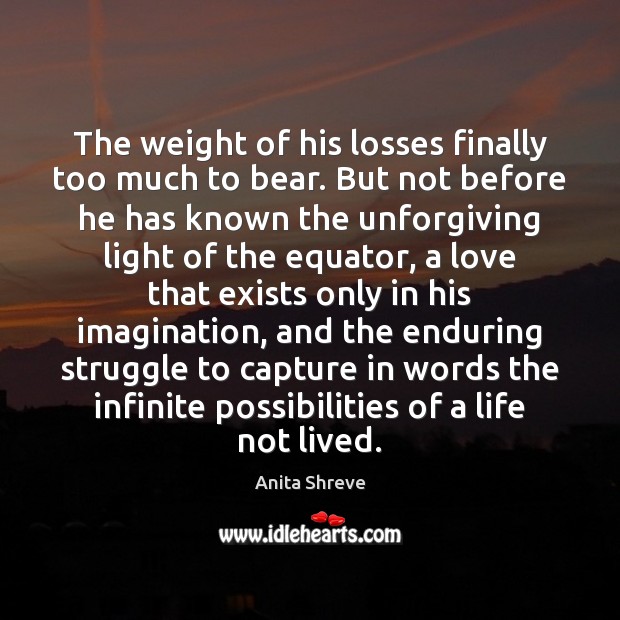 The weight of his losses finally too much to bear. But not Anita Shreve Picture Quote