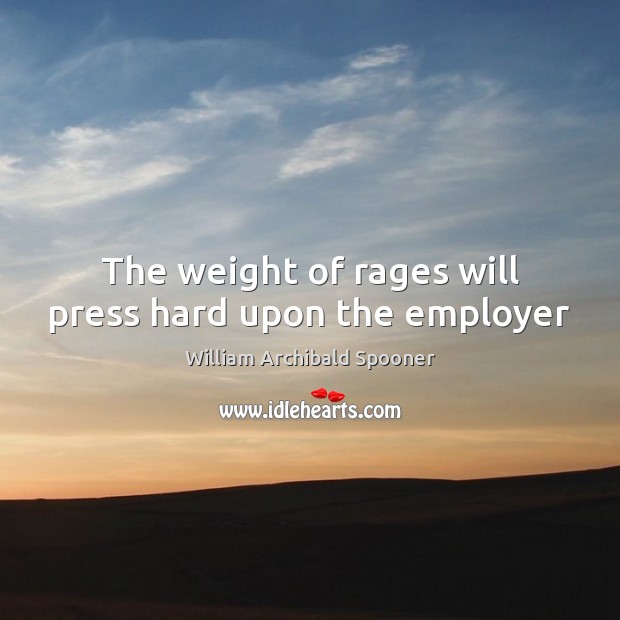 The weight of rages will press hard upon the employer William Archibald Spooner Picture Quote