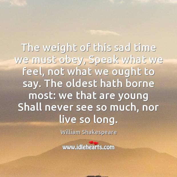 The weight of this sad time we must obey, Speak what we William Shakespeare Picture Quote
