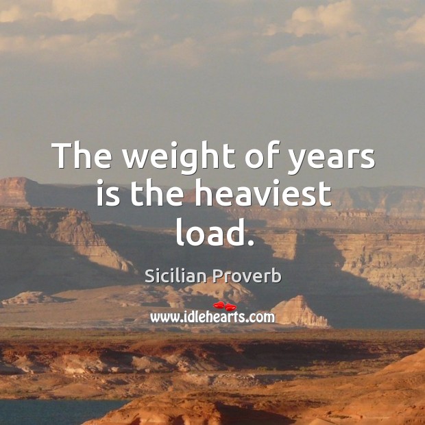The weight of years is the heaviest load. Sicilian Proverbs Image
