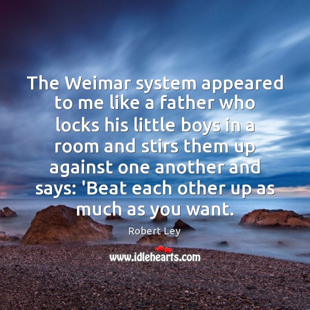 The Weimar system appeared to me like a father who locks his Robert Ley Picture Quote