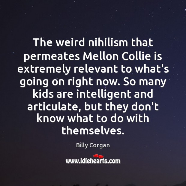 The weird nihilism that permeates Mellon Collie is extremely relevant to what’s Billy Corgan Picture Quote
