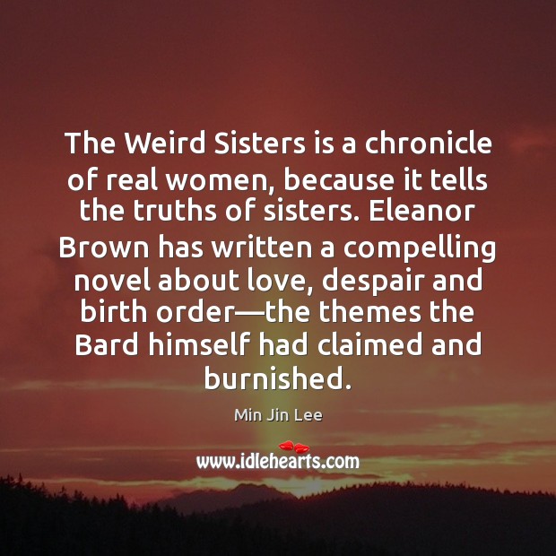 The Weird Sisters is a chronicle of real women, because it tells Min Jin Lee Picture Quote
