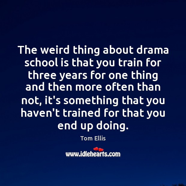 The weird thing about drama school is that you train for three Tom Ellis Picture Quote