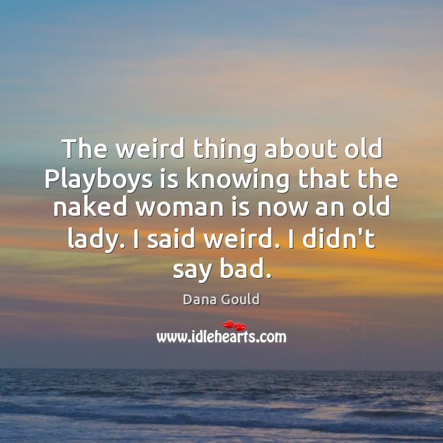 The weird thing about old Playboys is knowing that the naked woman Dana Gould Picture Quote