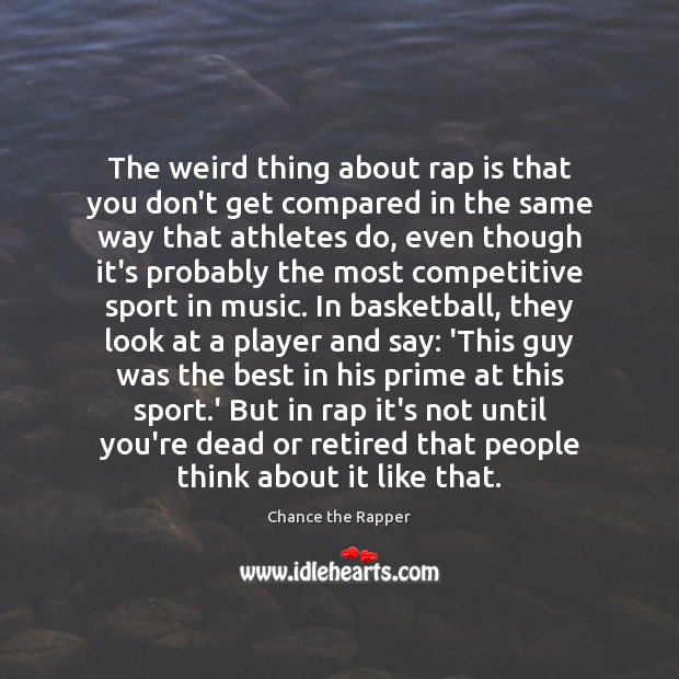 The weird thing about rap is that you don’t get compared in Image