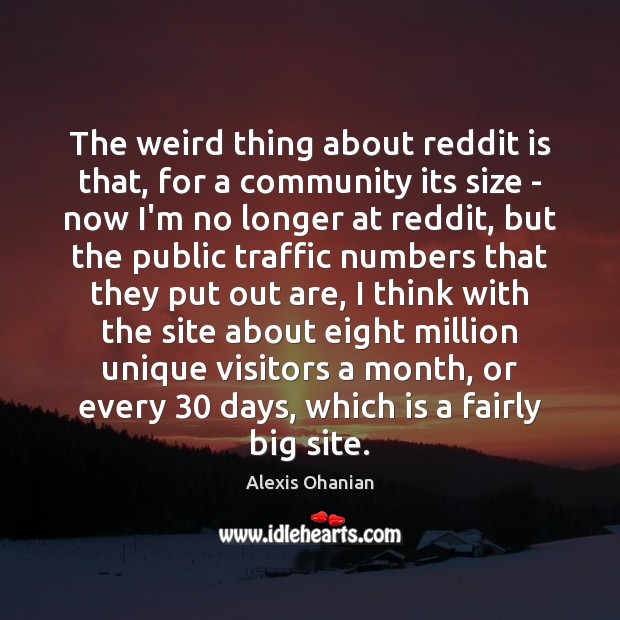 The weird thing about reddit is that, for a community its size Alexis Ohanian Picture Quote
