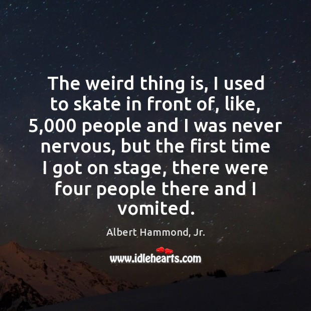 The weird thing is, I used to skate in front of, like, 5,000 Albert Hammond, Jr. Picture Quote