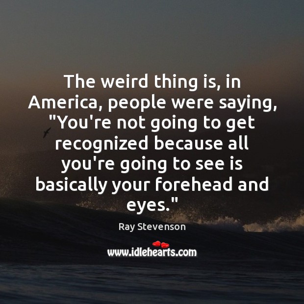 The weird thing is, in America, people were saying, “You’re not going Image