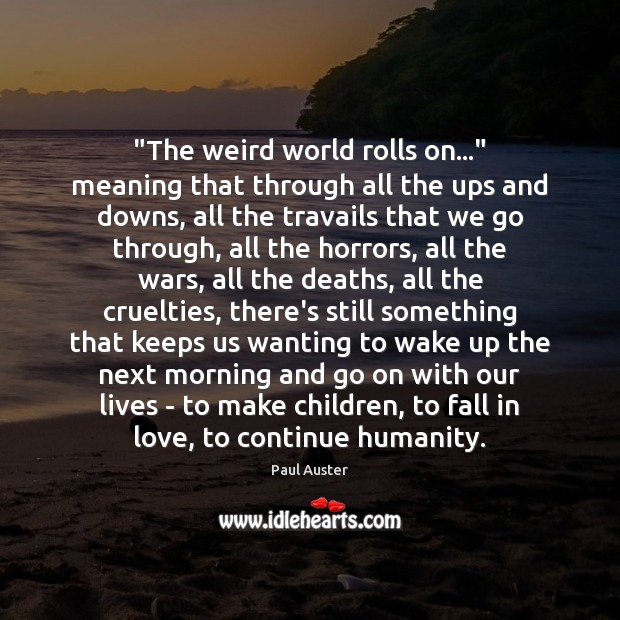 “The weird world rolls on…” meaning that through all the ups and Paul Auster Picture Quote