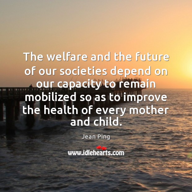 The welfare and the future of our societies depend on our capacity Jean Ping Picture Quote