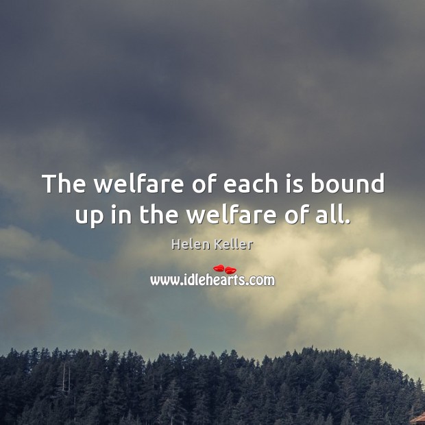 The welfare of each is bound up in the welfare of all. Helen Keller Picture Quote