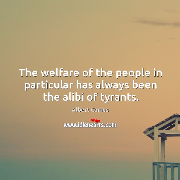 The welfare of the people in particular has always been the alibi of tyrants. Albert Camus Picture Quote