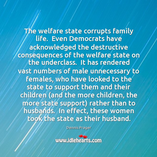 The welfare state corrupts family life.  Even Democrats have acknowledged the destructive Dennis Prager Picture Quote