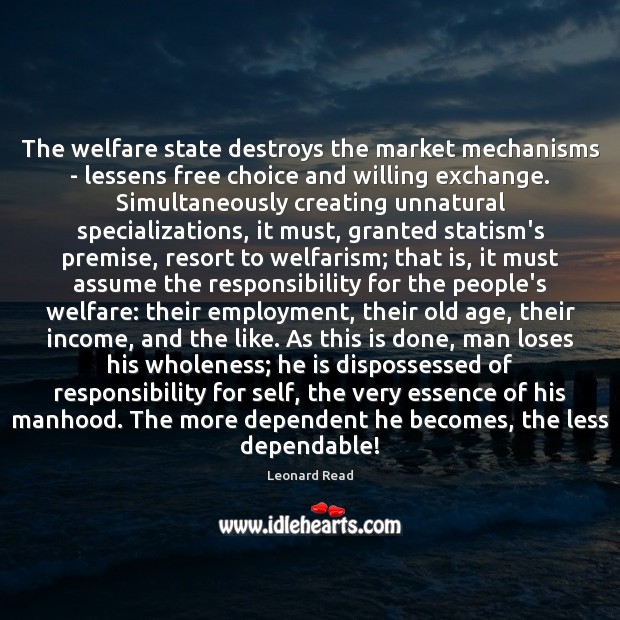 The welfare state destroys the market mechanisms – lessens free choice and Leonard Read Picture Quote