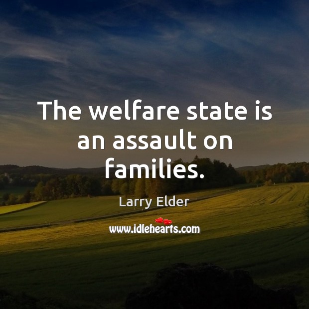 The welfare state is an assault on families. Larry Elder Picture Quote