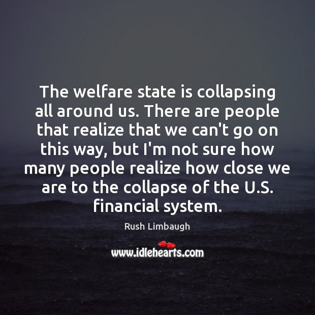 The welfare state is collapsing all around us. There are people that Rush Limbaugh Picture Quote