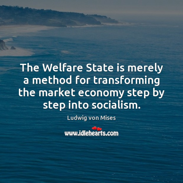 The Welfare State is merely a method for transforming the market economy Ludwig von Mises Picture Quote