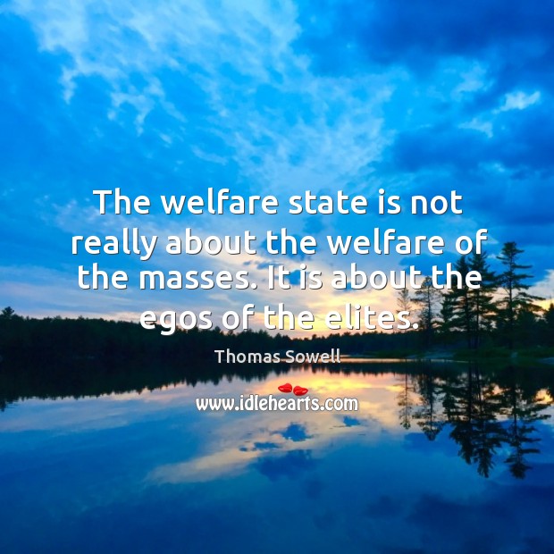 The welfare state is not really about the welfare of the masses. It is about the egos of the elites. Image