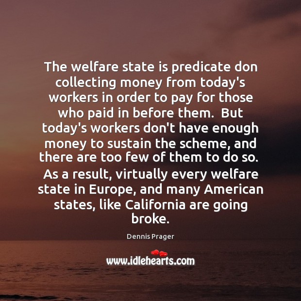 The welfare state is predicate don collecting money from today’s workers in Dennis Prager Picture Quote