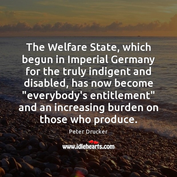 The Welfare State, which begun in Imperial Germany for the truly indigent Peter Drucker Picture Quote