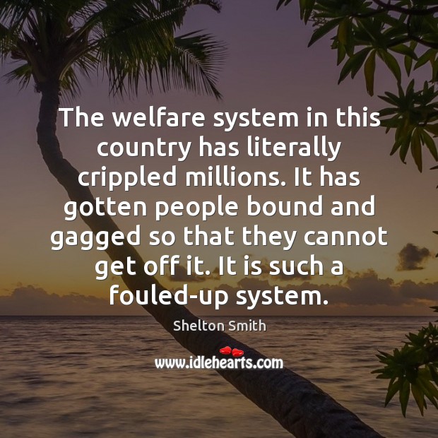 The welfare system in this country has literally crippled millions. It has Image
