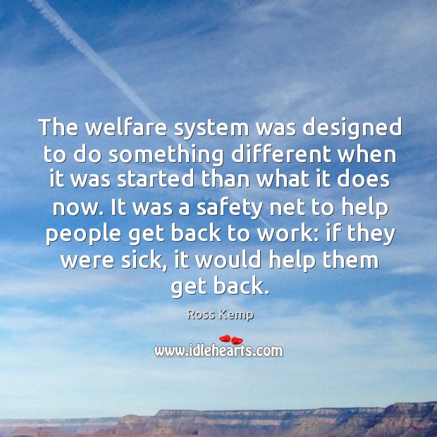 The welfare system was designed to do something different when it was Ross Kemp Picture Quote