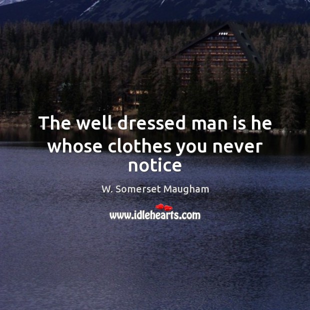The well dressed man is he whose clothes you never notice W. Somerset Maugham Picture Quote