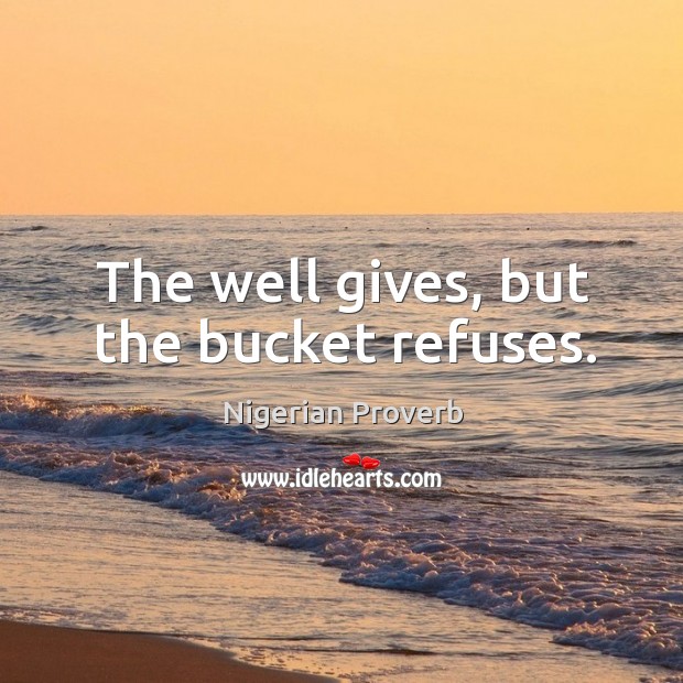 The well gives, but the bucket refuses. Nigerian Proverbs Image