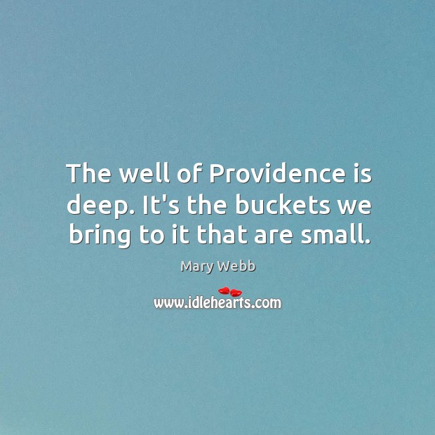 The well of Providence is deep. It’s the buckets we bring to it that are small. Mary Webb Picture Quote