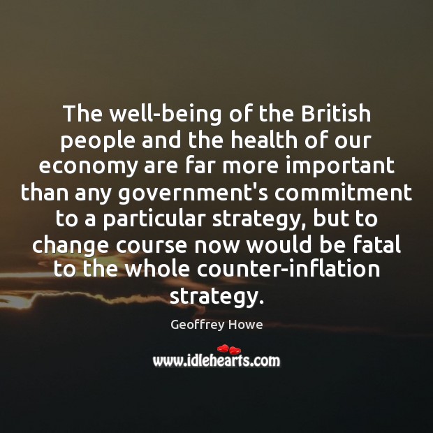The well-being of the British people and the health of our economy Geoffrey Howe Picture Quote