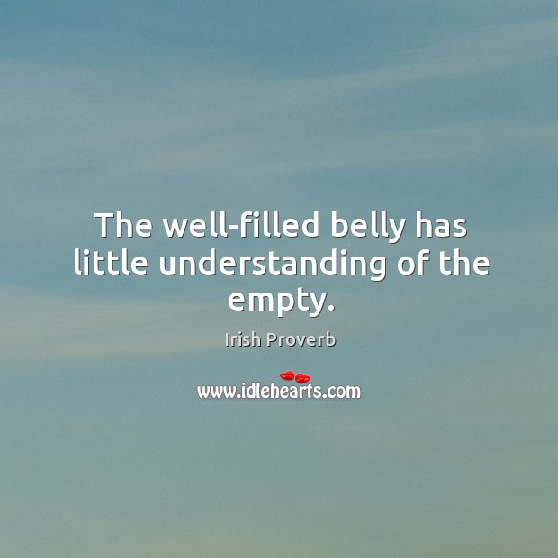 The well-filled belly has little understanding of the empty. Irish Proverbs Image