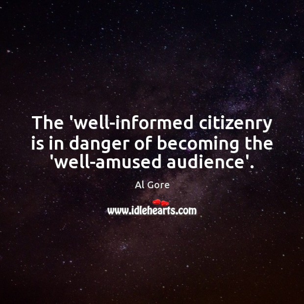 The ‘well-informed citizenry is in danger of becoming the ‘well-amused audience’. Al Gore Picture Quote
