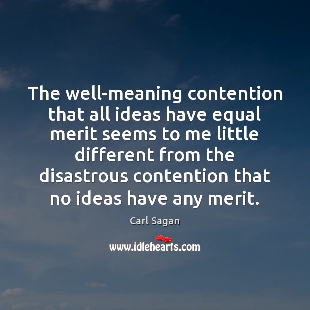 The well-meaning contention that all ideas have equal merit seems to me Carl Sagan Picture Quote