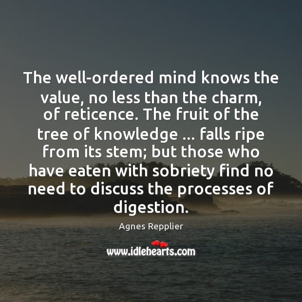 The well-ordered mind knows the value, no less than the charm, of Agnes Repplier Picture Quote
