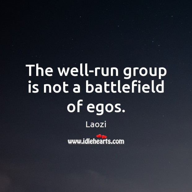 The well-run group is not a battlefield of egos. Laozi Picture Quote