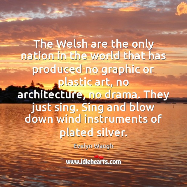 The Welsh are the only nation in the world that has produced Evelyn Waugh Picture Quote